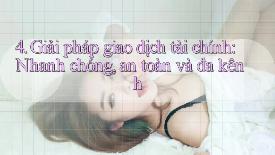 4. Giải pháp giao dịch tài chính: Nhanh chóng, an toàn và đa kênh