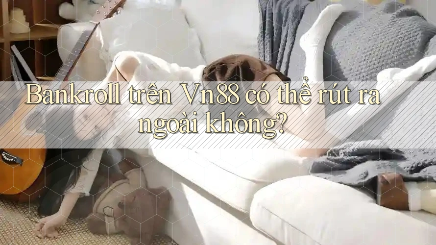 Bankroll trên Vn88 có thể rút ra ngoài không?