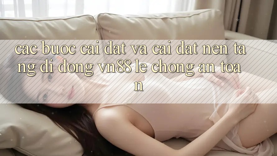Các bước Cài đặt Và Cài Đặt Nền tảng di động VN88 Lẹ Chóng, An Toàn