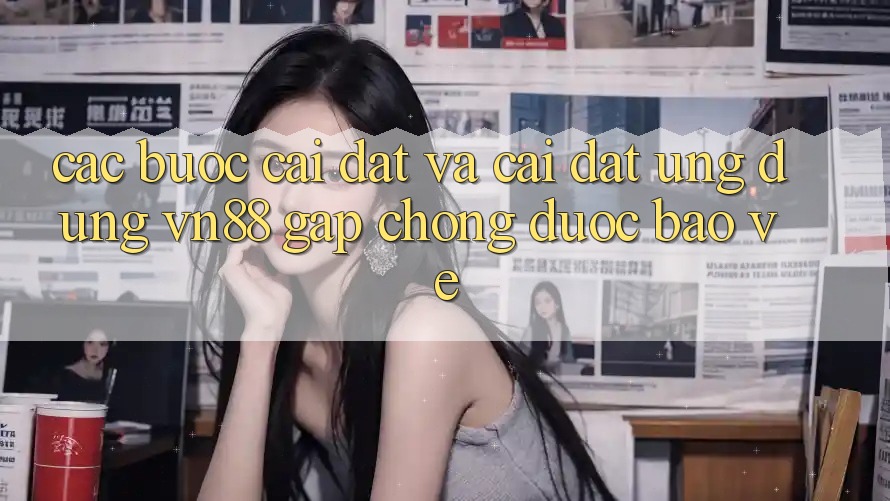 Các bước Cài đặt Và Cài Đặt Ứng Dụng VN88 Gấp Chóng, Được bảo vệ