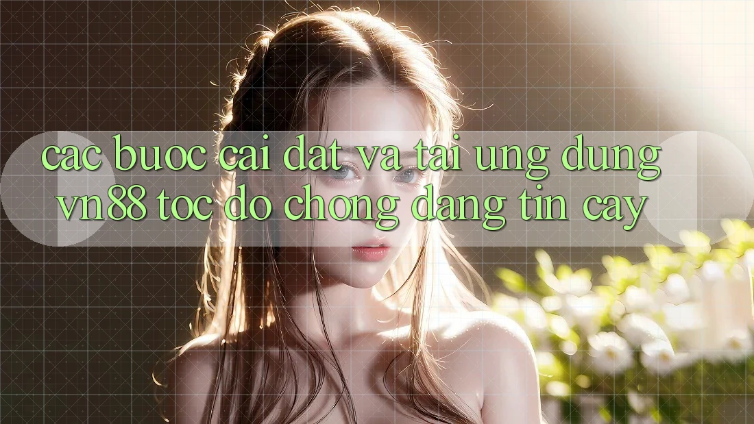 Các bước Cài đặt Và Tải Ứng Dụng VN88 Tốc độ Chóng, Đáng tin cậy