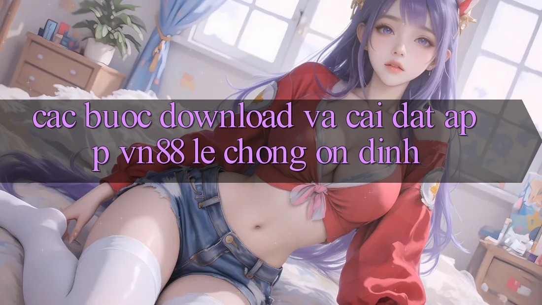 Các bước Download Và Cài Đặt App VN88 Lẹ Chóng, Ổn định