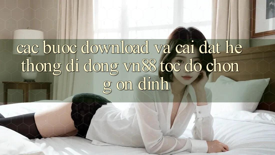 Các bước Download Và Cài Đặt Hệ thống di động VN88 Tốc độ Chóng, Ổn định