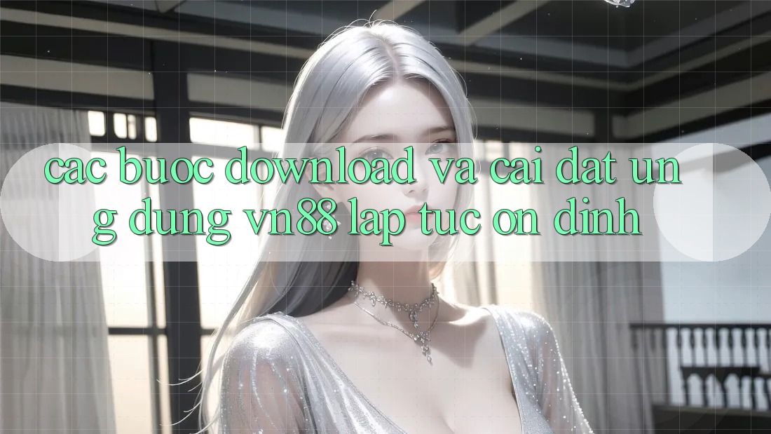Các bước Download Và Cài Đặt Ứng Dụng VN88 Lập tức, Ổn định Các bước Download Và Cài Đặt Ứng Dụng VN88 Lập tức, Ổn định