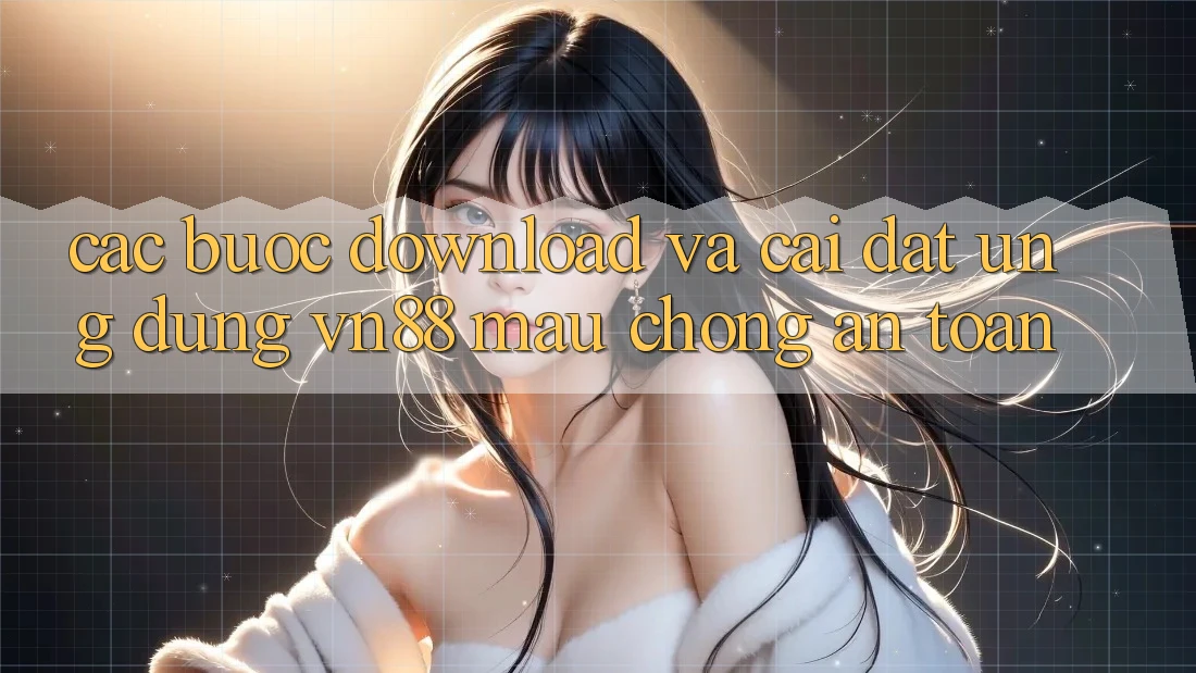 Các bước Download Và Cài Đặt Ứng Dụng VN88 Mau Chóng, An Toàn