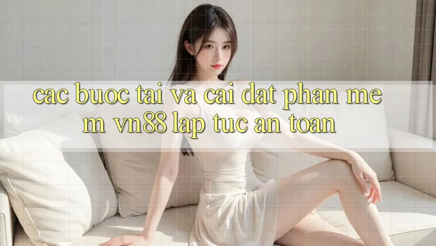 Các bước Tải Và Cài Đặt Phần mềm VN88 Lập tức, An Toàn Các bước Tải Và Cài Đặt Phần mềm VN88 Lập tức, An Toàn