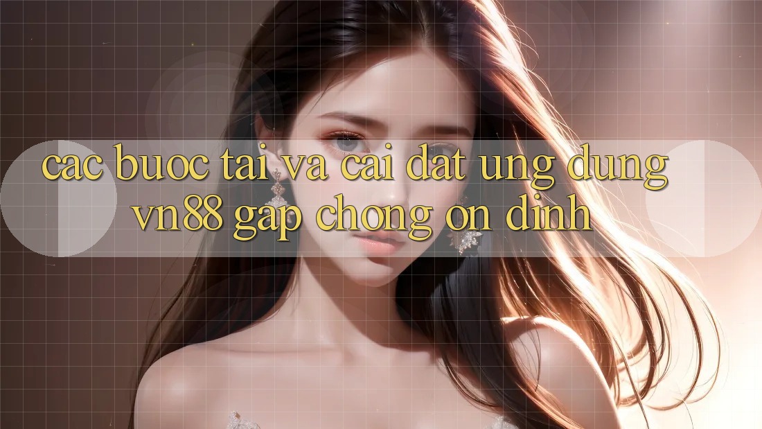 Các bước Tải Và Cài Đặt Ứng Dụng VN88 Gấp Chóng, Ổn định Các bước Tải Và Cài Đặt Ứng Dụng VN88 Gấp Chóng, Ổn định
