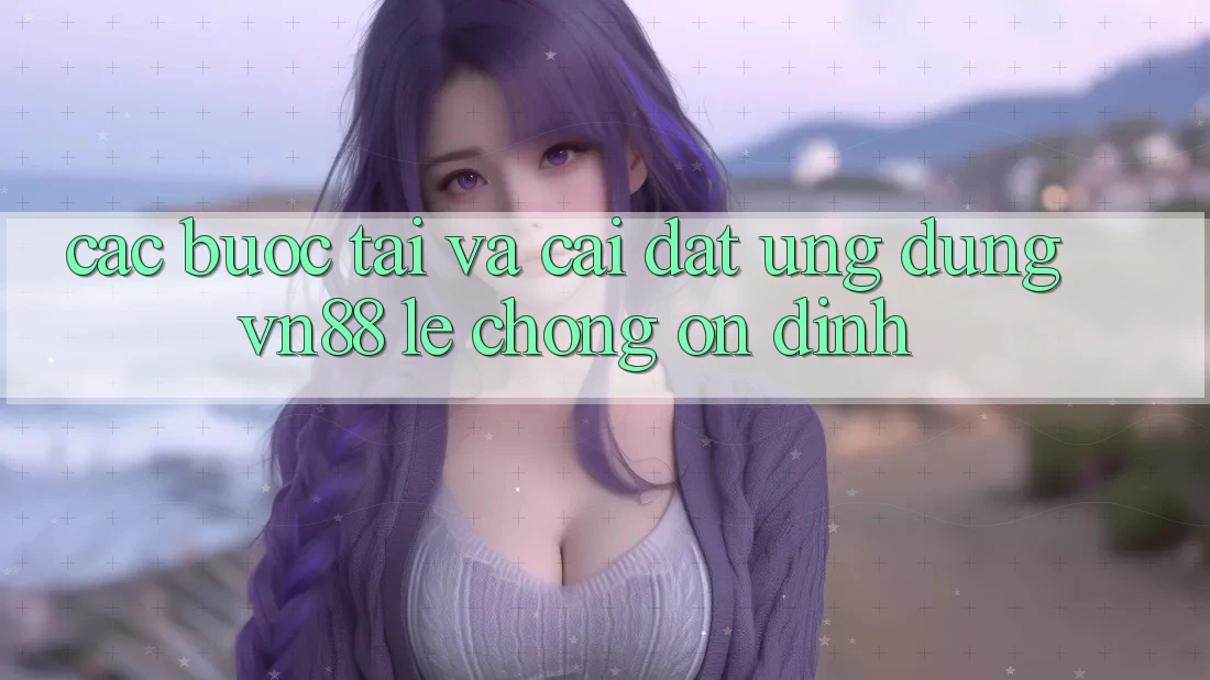 Các bước Tải Và Cài Đặt Ứng Dụng VN88 Lẹ chóng, Ổn định