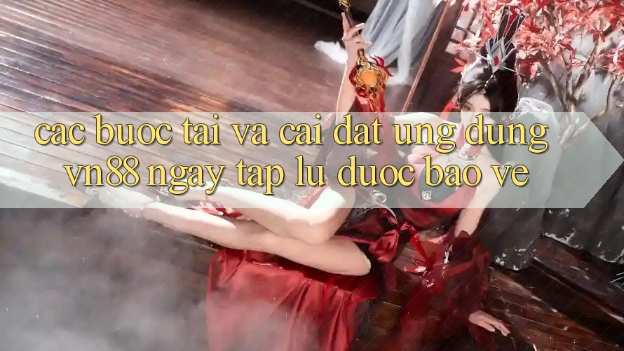 Các bước Tải Và Cài Đặt Ứng Dụng VN88 Ngay tắp lự, Được bảo vệ