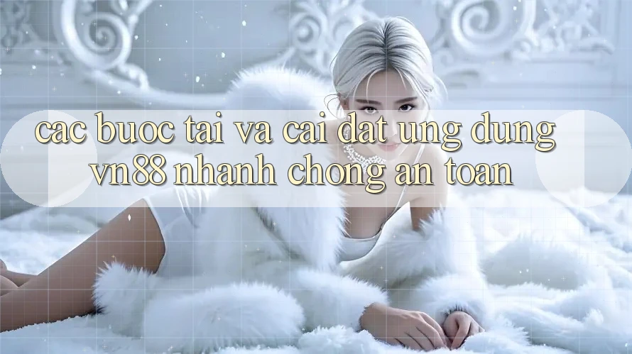 Các bước Tải Và Cài Đặt Ứng Dụng VN88 Nhanh Chóng, An Toàn