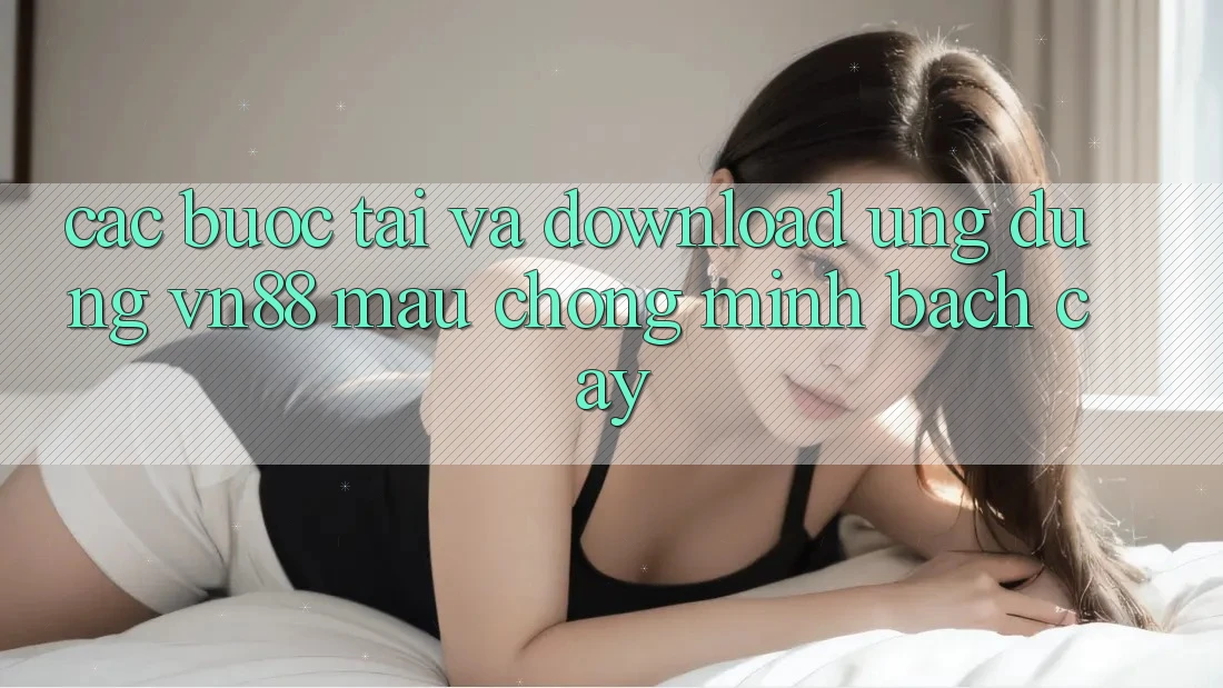 Các bước Tải Và Download Ứng Dụng VN88 Mau Chóng, Minh bạch cậy Các bước Tải Và Download Ứng Dụng VN88 Mau Chóng, Minh bạch cậy