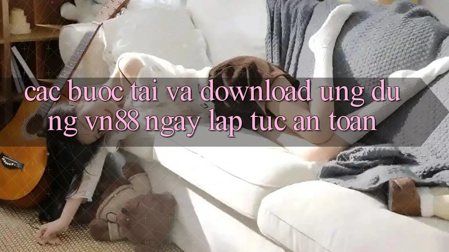 Các bước Tải Và Download Ứng Dụng VN88 Ngay lập tức, An Toàn
