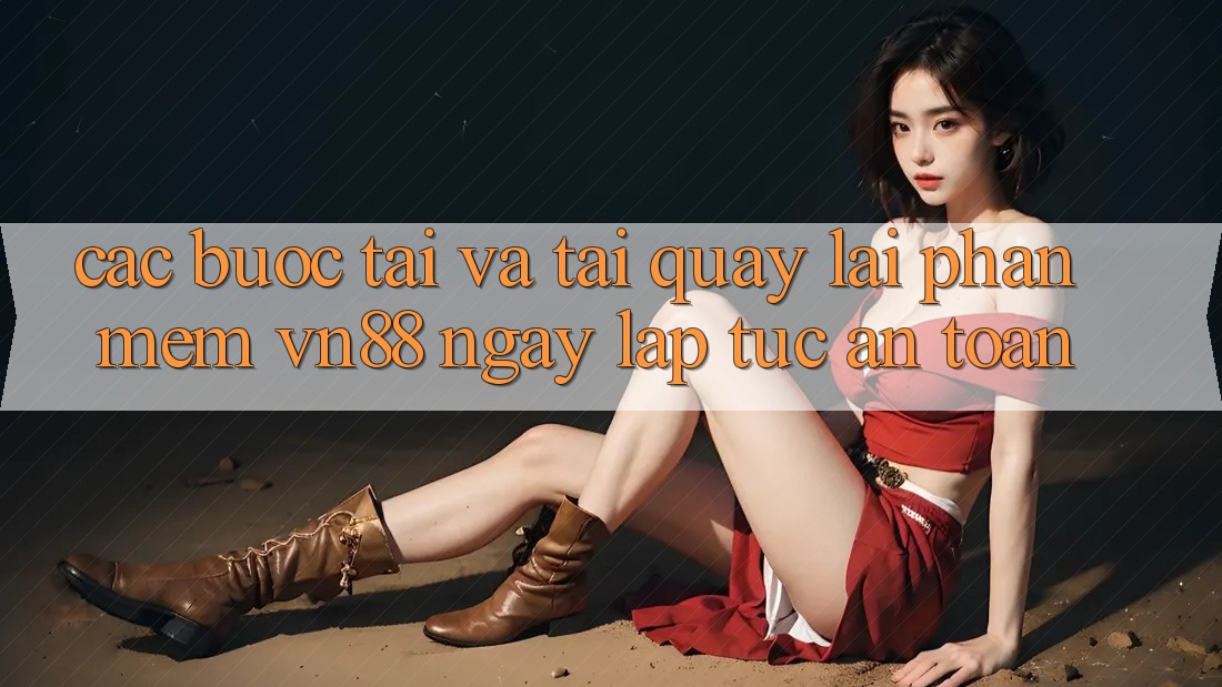 Các bước Tải Và Tải quay lại Phần mềm VN88 Ngay lập tức, An toàn