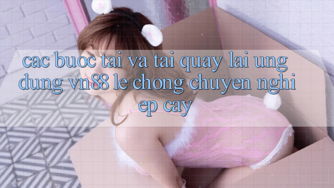 Các bước Tải Và Tải quay lại Ứng Dụng VN88 Lẹ Chóng, Chuyên nghiệp cậy Các bước Tải Và Tải quay lại Ứng Dụng VN88 Lẹ Chóng, Chuyên nghiệp cậy