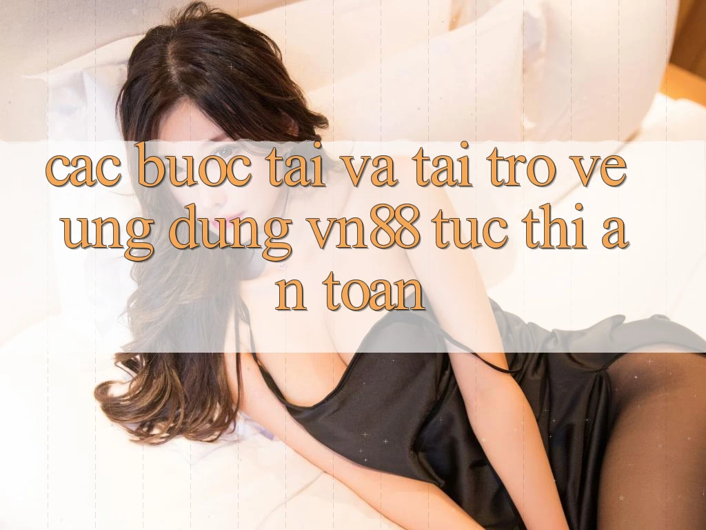 Các bước Tải Và Tải trở về Ứng dụng VN88 Tức thì, An Toàn