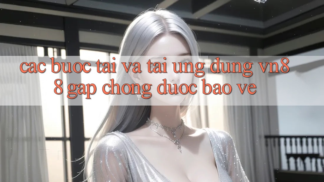 Các bước Tải Và Tải Ứng Dụng VN88 Gấp Chóng, Được bảo vệ