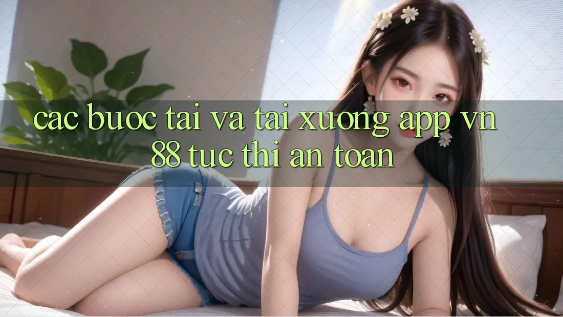 Các bước Tải Và Tải xuống App VN88 Tức thì, An Toàn