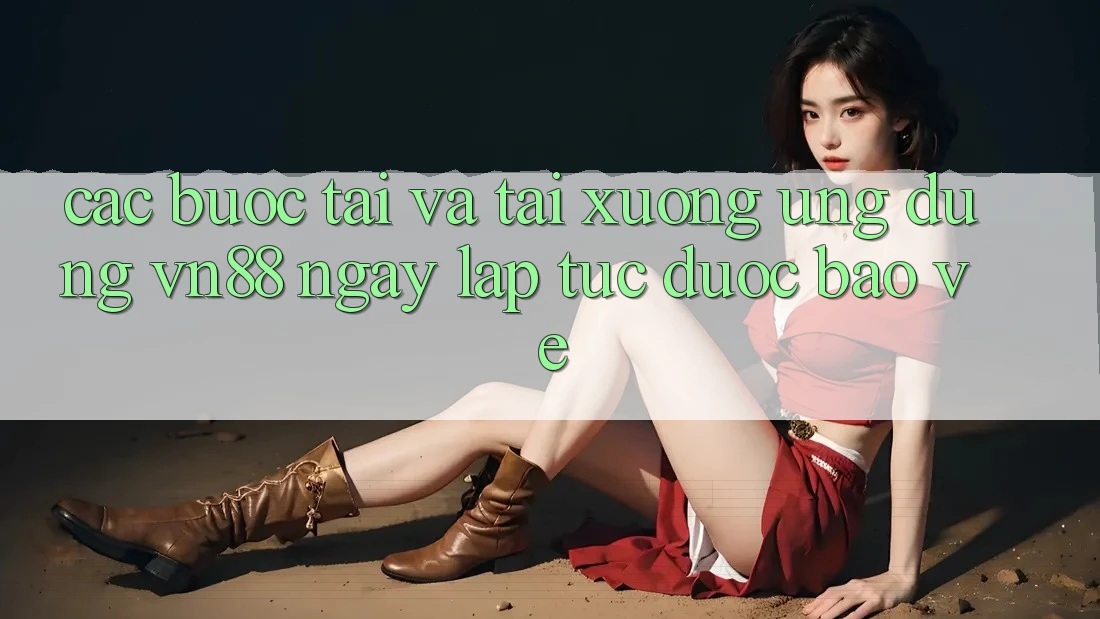 Các bước Tải Và Tải xuống Ứng dụng VN88 Ngay lập tức, Được bảo vệ Các bước Tải Và Tải xuống Ứng dụng VN88 Ngay lập tức, Được bảo vệ