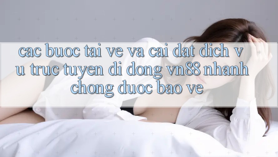 Các bước Tải về Và Cài Đặt Dịch vụ trực tuyến di động VN88 Nhanh Chóng, Được bảo vệ Các bước Tải về Và Cài Đặt Dịch vụ trực tuyến di động VN88 Nhanh Chóng, Được bảo vệ