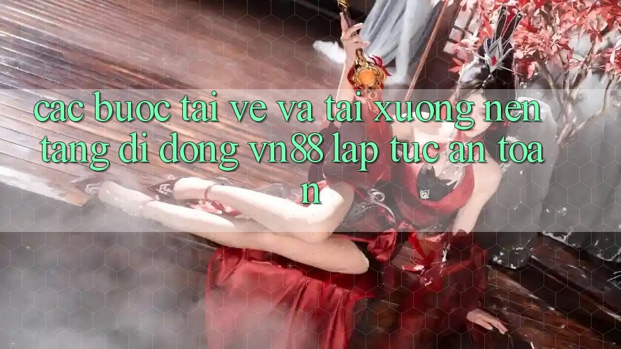 Các bước Tải về Và Tải xuống Nền tảng di động VN88 Lập tức, An Toàn