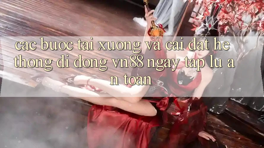 Các bước Tải xuống Và Cài Đặt Hệ thống di động VN88 Ngay tắp lự, An Toàn