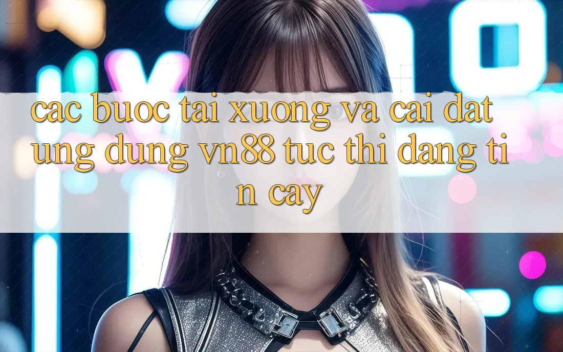 Các bước Tải xuống Và Cài Đặt Ứng Dụng VN88 Tức thì, Đáng tin cậy
