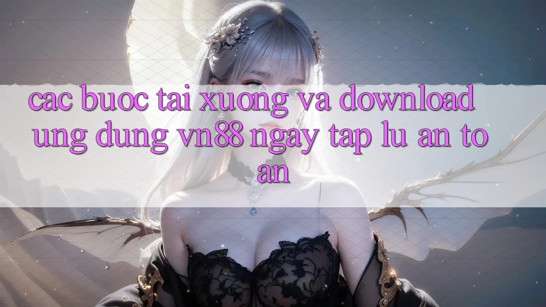 Các bước Tải xuống Và Download Ứng Dụng VN88 Ngay tắp lự, An Toàn Các bước Tải xuống Và Download Ứng Dụng VN88 Ngay tắp lự, An Toàn