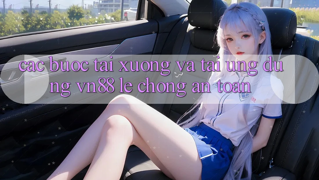 Các bước Tải xuống Và Tải Ứng Dụng VN88 Lẹ Chóng, An Toàn