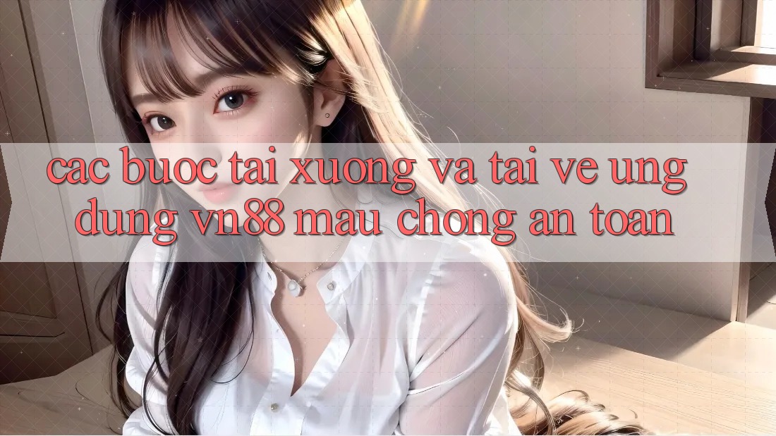 Các bước Tải xuống Và Tải về Ứng Dụng VN88 Mau Chóng, An Toàn