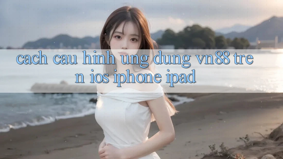 Cách Cấu Hình Ứng Dụng VN88 Trên iOS (iPhone/iPad)