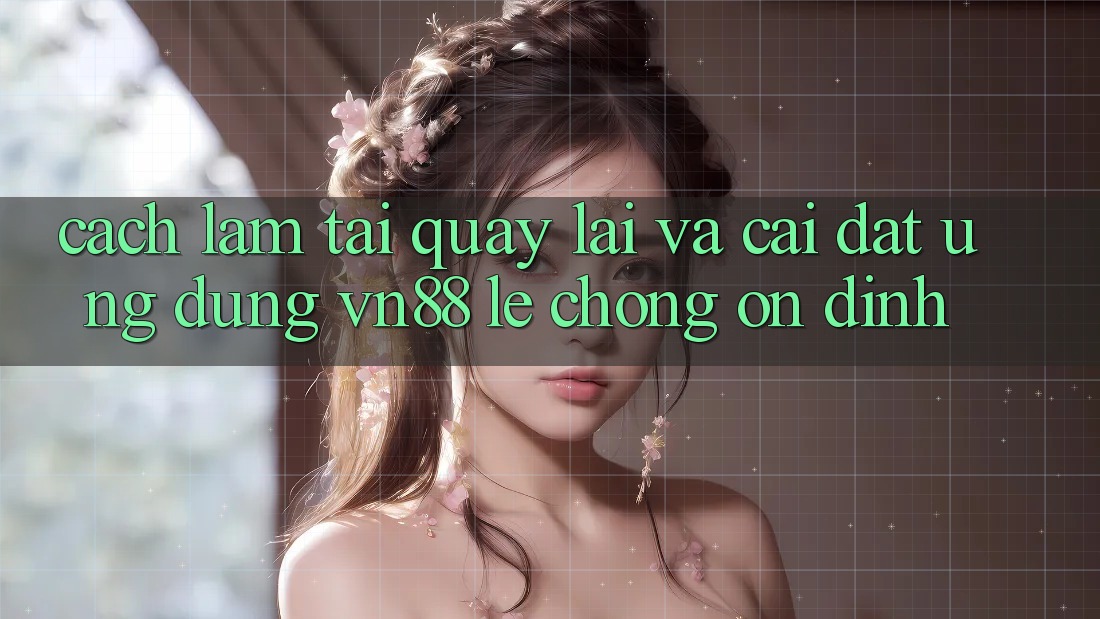 Cách làm Tải quay lại Và Cài Đặt Ứng Dụng VN88 Lẹ Chóng, Ổn định
