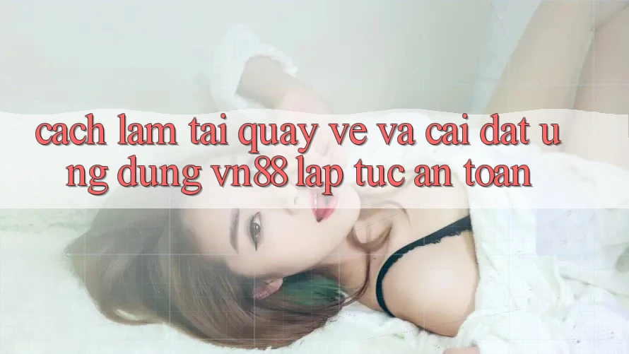 Cách làm Tải quay về Và Cài Đặt Ứng Dụng VN88 Lập tức, An Toàn