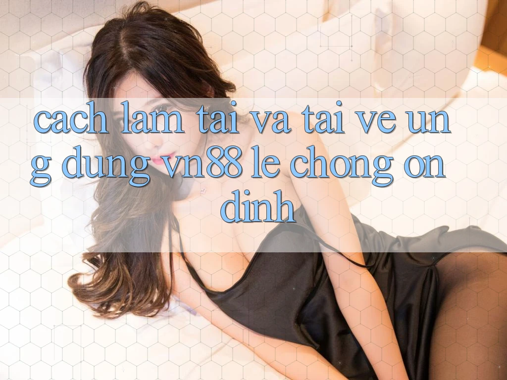 Cách làm Tải Và Tải về Ứng Dụng VN88 Lẹ Chóng, Ổn định Cách làm Tải Và Tải về Ứng Dụng VN88 Lẹ Chóng, Ổn định