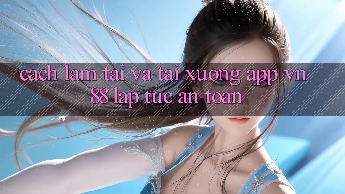 Cách làm Tải Và Tải xuống App VN88 Lập tức, An Toàn Cách làm Tải Và Tải xuống App VN88 Lập tức, An Toàn