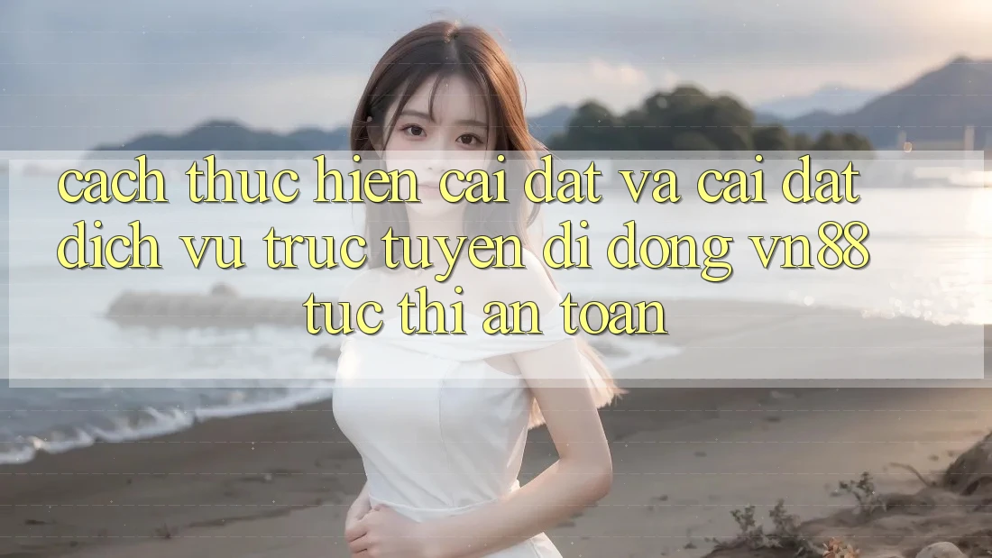 Cách thực hiện Cài đặt Và Cài Đặt Dịch vụ trực tuyến di động VN88 Tức thì, An Toàn Cách thực hiện Cài đặt Và Cài Đặt Dịch vụ trực tuyến di động VN88 Tức thì, An Toàn