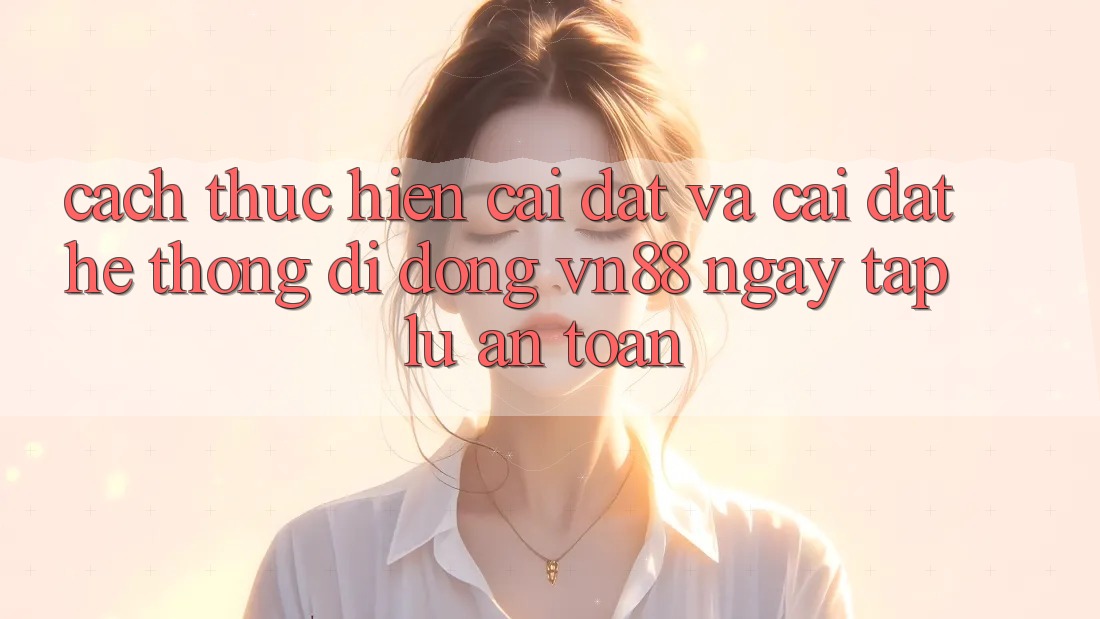Cách thực hiện Cài đặt Và Cài Đặt Hệ thống di động VN88 Ngay tắp lự, An Toàn Cách thực hiện Cài đặt Và Cài Đặt Hệ thống di động VN88 Ngay tắp lự, An Toàn