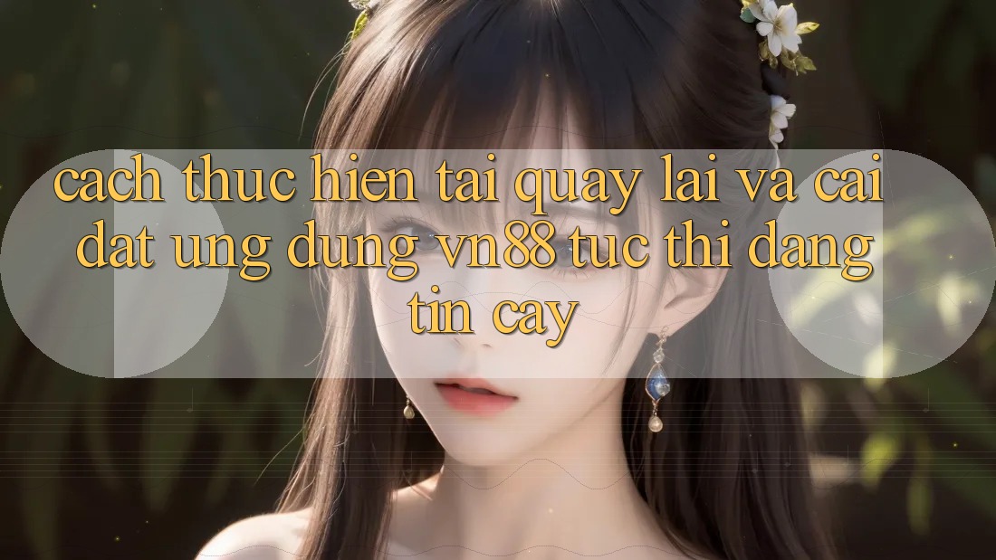 Cách thực hiện Tải quay lại Và Cài Đặt Ứng Dụng VN88 Tức thì, Đáng tin cậy