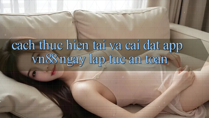 Cách thực hiện Tải Và Cài Đặt App VN88 Ngay lập tức, An Toàn Cách thực hiện Tải Và Cài Đặt App VN88 Ngay lập tức, An Toàn