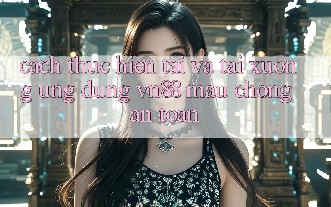 Cách thực hiện Tải Và Tải xuống Ứng Dụng VN88 Mau chóng, An Toàn