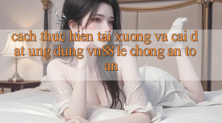 Cách thực hiện Tải xuống Và Cài Đặt Ứng Dụng VN88 Lẹ chóng, An Toàn