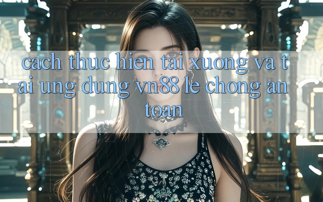 Cách thực hiện Tải xuống Và Tải Ứng Dụng VN88 Lẹ Chóng, An Toàn Cách thực hiện Tải xuống Và Tải Ứng Dụng VN88 Lẹ Chóng, An Toàn