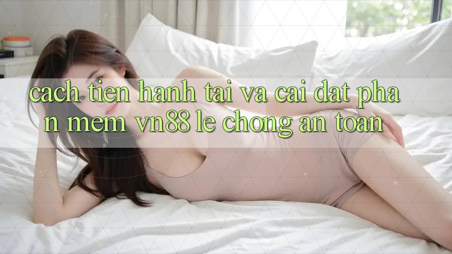 Cách tiến hành Tải Và Cài Đặt Phần mềm VN88 Lẹ Chóng, An Toàn