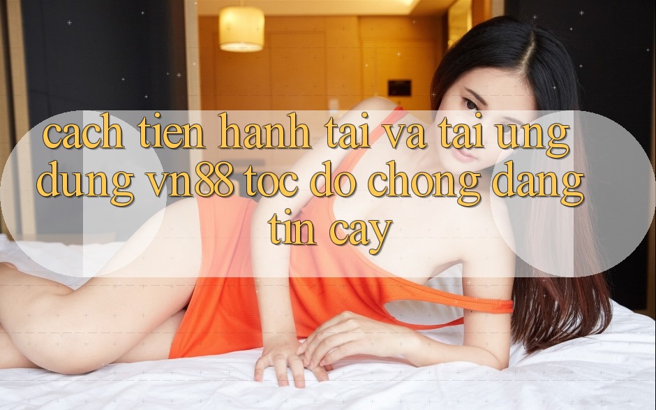 Cách tiến hành Tải Và Tải Ứng Dụng VN88 Tốc độ Chóng, Đáng tin cậy