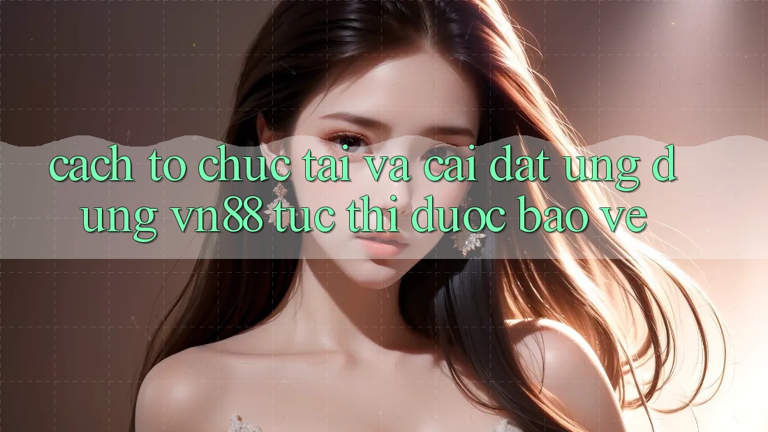 Cách tổ chức Tải Và Cài Đặt Ứng Dụng VN88 Tức thì, Được bảo vệ