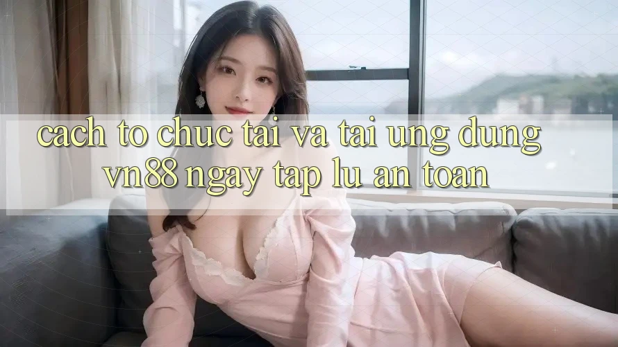 Cách tổ chức Tải Và Tải Ứng Dụng VN88 Ngay tắp lự, An Toàn Cách tổ chức Tải Và Tải Ứng Dụng VN88 Ngay tắp lự, An Toàn