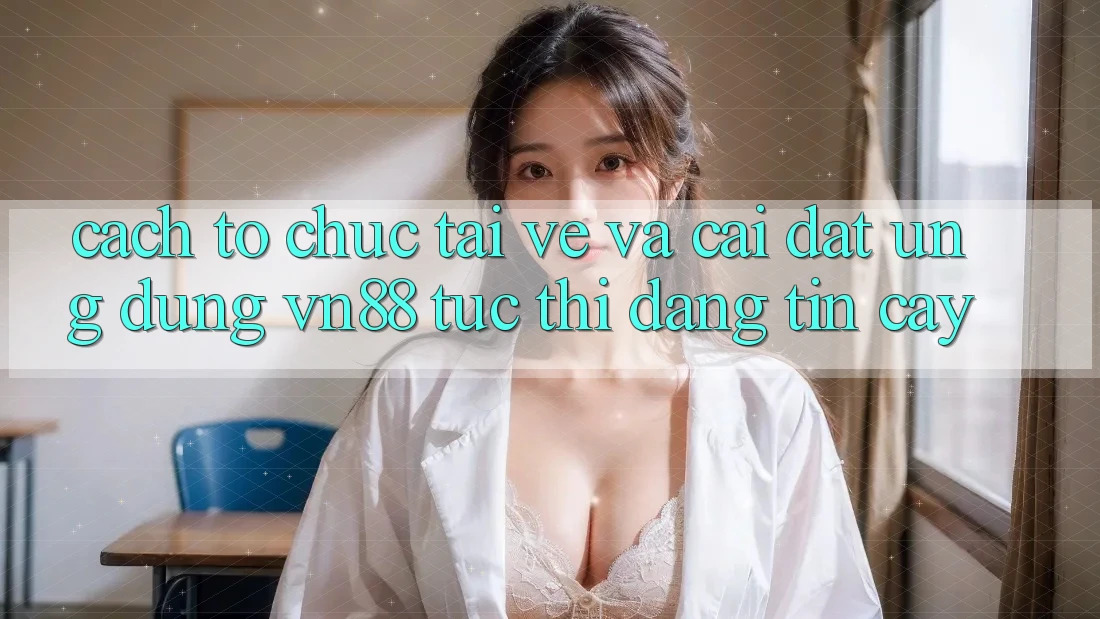 Cách tổ chức Tải về Và Cài Đặt Ứng dụng VN88 Tức thì, Đáng tin cậy