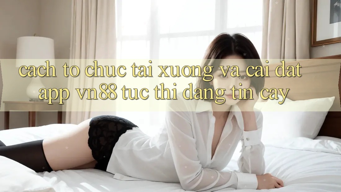 Cách tổ chức Tải xuống Và Cài Đặt App VN88 Tức thì, Đáng tin cậy