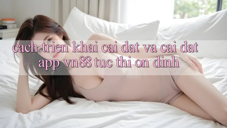 Cách triển khai Cài đặt Và Cài Đặt App VN88 Tức thì, Ổn định