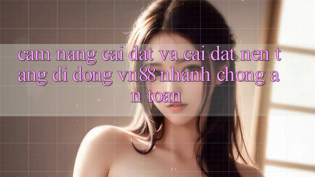 Cẩm nang Cài đặt Và Cài Đặt Nền tảng di động VN88 Nhanh Chóng, An Toàn Cẩm nang Cài đặt Và Cài Đặt Nền tảng di động VN88 Nhanh Chóng, An Toàn