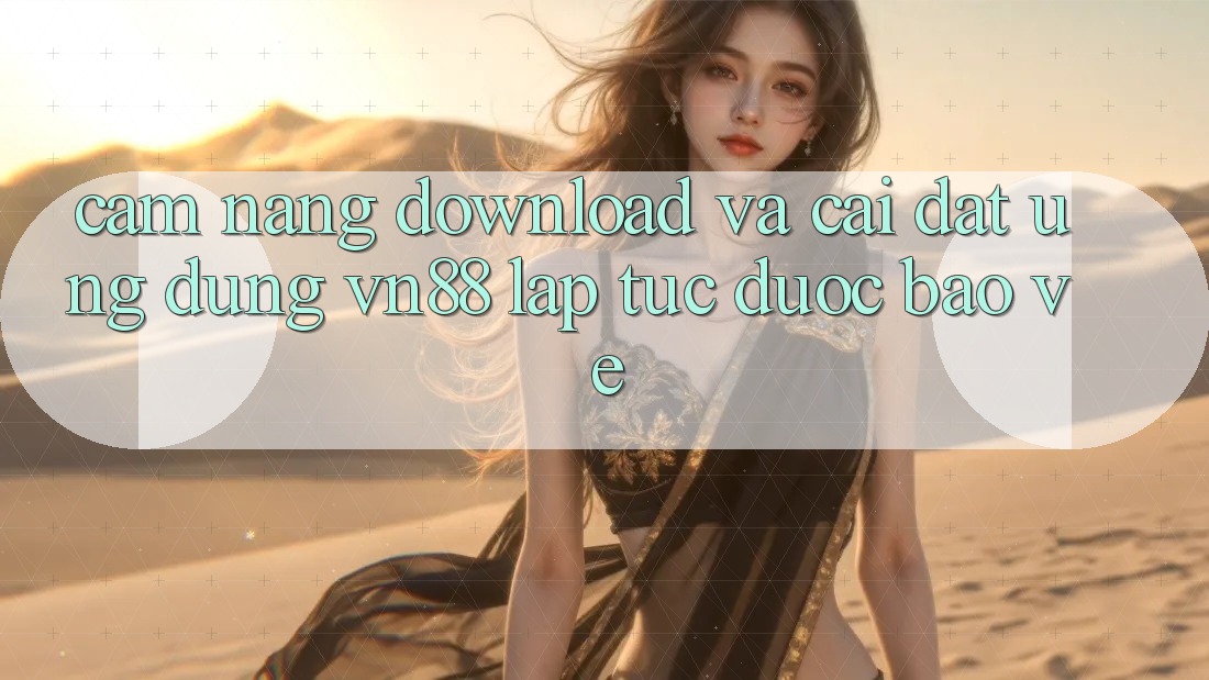 Cẩm nang Download Và Cài Đặt Ứng Dụng VN88 Lập tức, Được bảo vệ